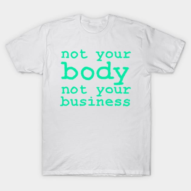 Not Your Body Not Your Business My Body My Choice T Shirt Teepublic